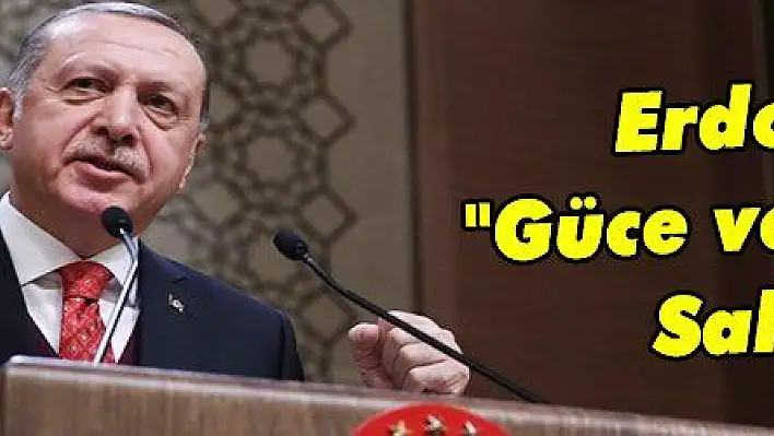 Erdoğan: 'Güce ve İradeye Sahibiz'