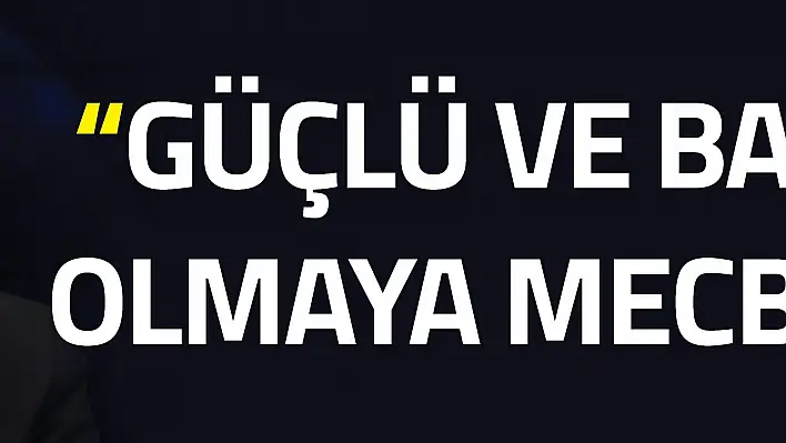 GÜÇLÜ OLMAYA MECBURUZ...