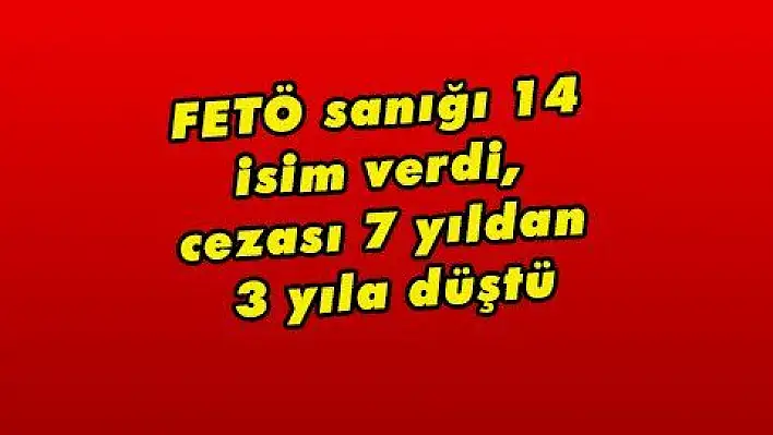 FETÖ sanığı 14 isim verdi, cezası 7 yıldan 3 yıla düştü