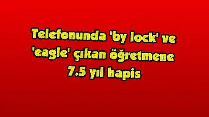 Telefonunda 'by lock' ve 'eagle' çıkan öğretmene 7.5 yıl hapis