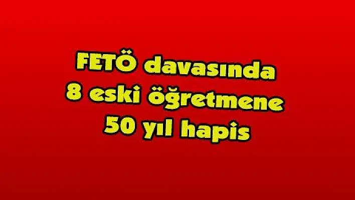 FETÖ davasında 8 eski öğretmene 50 yıl hapis