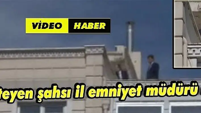 İntihar etmek isteyen şahsı il emniyet müdürü Kulular ikna etti 