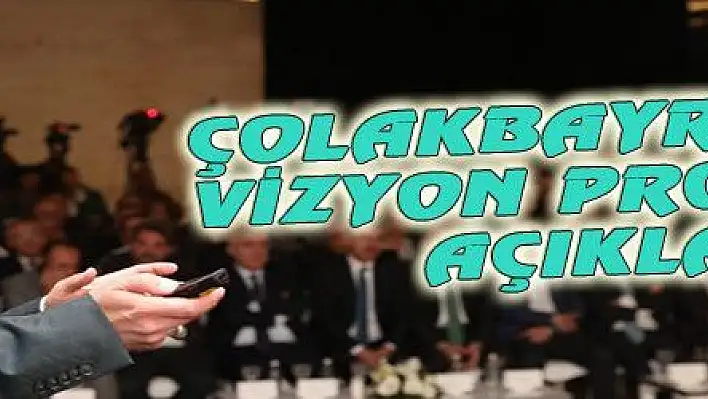 ÇOLAKBAYRAKDAR VİZYON PROJELERİ AÇIKLADI