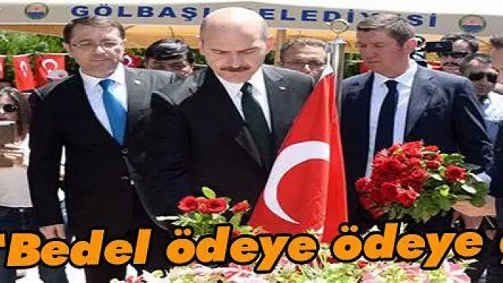 Soylu: 'Bedel ödeye ödeye geldik'