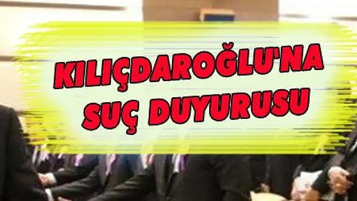 KILIÇDAROĞLU'NA SUÇ DUYURUSU