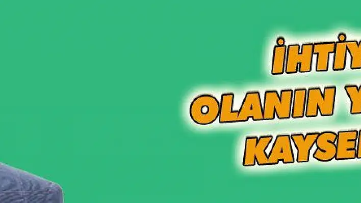 İHTİYACI OLANIN YANINDA KAYSERİ VAR