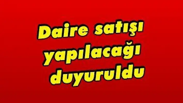 Daire satışı yapılacağı duyuruldu