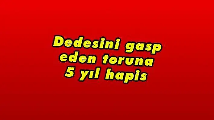 Dedesini gasp eden toruna 5 yıl hapis 