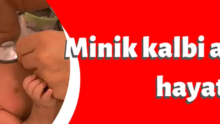 Minik kalbi ameliyatla hayata tutundu