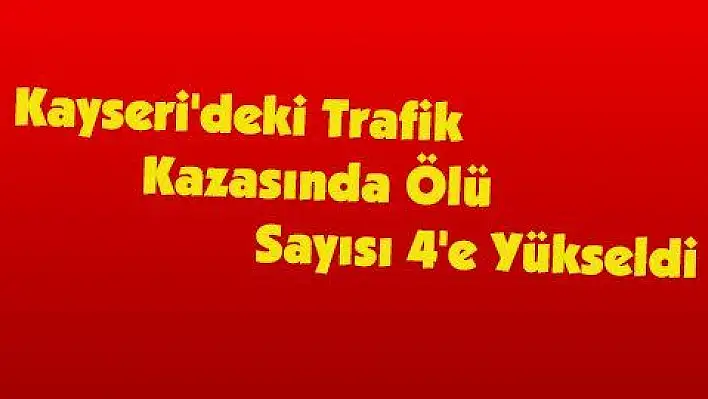 Kayseri'deki Trafik Kazasında Ölü Sayısı 4'e Yükseldi