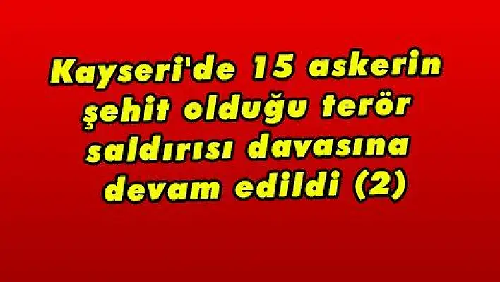 Kayseri'de 15 askerin şehit olduğu terör saldırısı davasına devam edildi (2)  