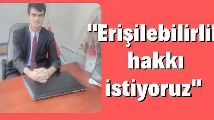 Engelli bireyler erişilebilirlik hakkı istiyor