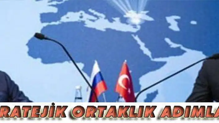 RUSYA İLE STRATEJİK ORTAKLIK ADIMLARI ATILACAK