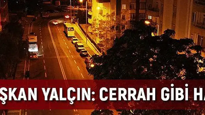 BAŞKAN YALÇIN: CERRAH GİBİ HASSAS ÇALIŞTIK