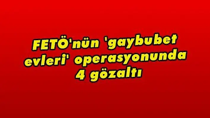 FETÖ'nün 'gaybubet evleri' operasyonunda 4 gözaltı