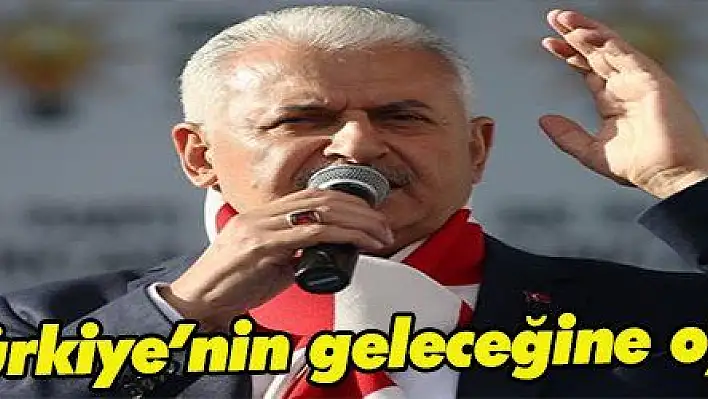 Yıldırım: 'Türkiye'nin geleceğine oy vereceğiz'