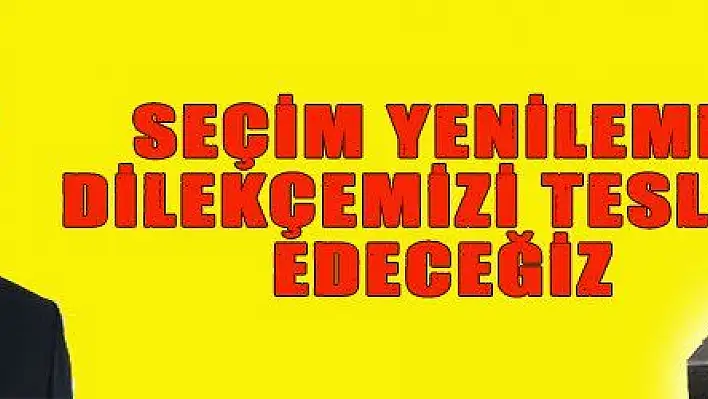 SEÇİM YENİLEME DİLEKÇEMİZİ TESLİM EDECEĞİZ