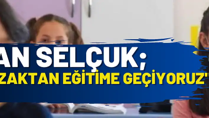 Bakan Selçuk 'Bir kez daha uzaktan eğitime geçiyoruz'