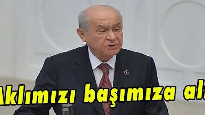 Bahçeli: 'Aklımızı başımıza almazsak...'