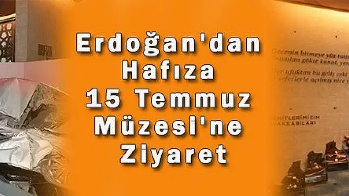 Erdoğan'dan Hafıza 15 Temmuz Müzesi'ne Ziyaret