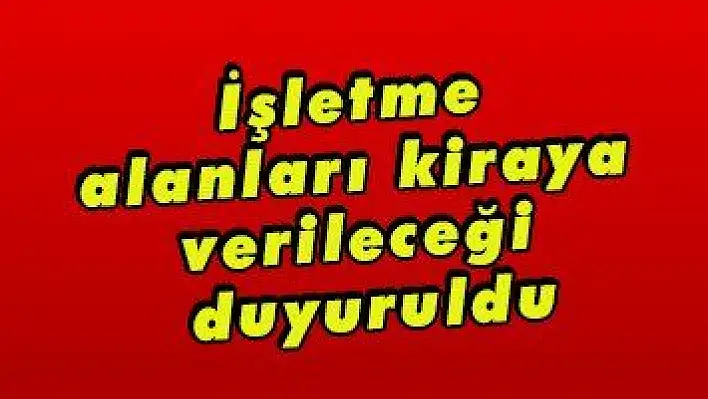 İşletme alanları kiraya verileceği duyuruldu