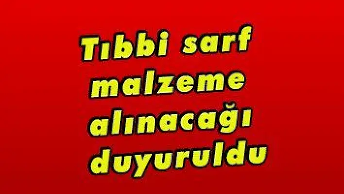 Tıbbi sarf malzeme alınacağı duyuruldu