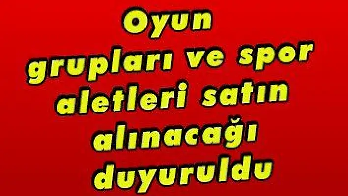 Oyun grupları ve spor aletleri satın alınacağı duyuruldu