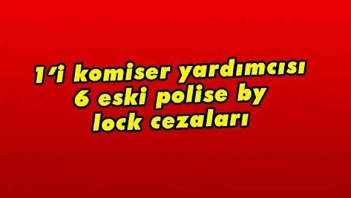 1'i komiser yardımcısı 6 eski polise by lock cezaları 