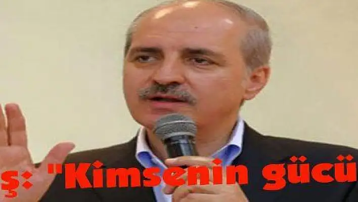 Kurtulmuş: 'Kimsenin gücü yetmez'