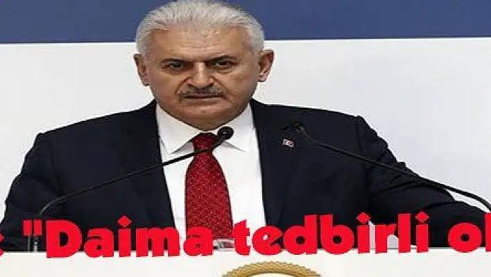 Yıldırım: 'Daima tedbirli olmalıyız'