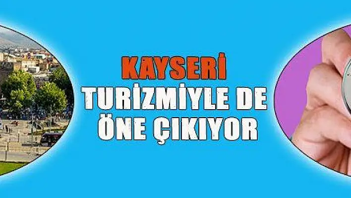 KAYSERİ TURİZMİYLE DE ÖNE ÇIKIYOR