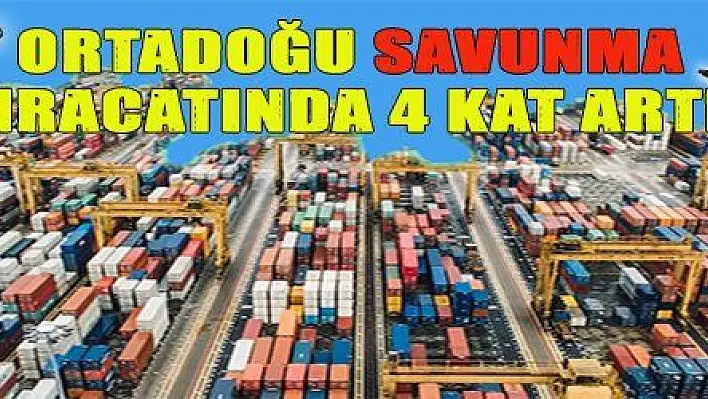 ORTADOĞU SAVUNMA İHRACATINDA 4 KAT ARTIŞ