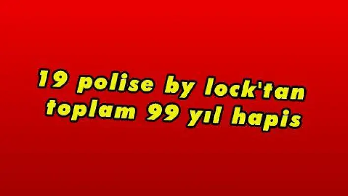 19 polise by lock'tan toplam 99 yıl hapis