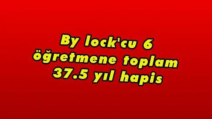 By lock'cu 6 öğretmene toplam 37.5 yıl hapis