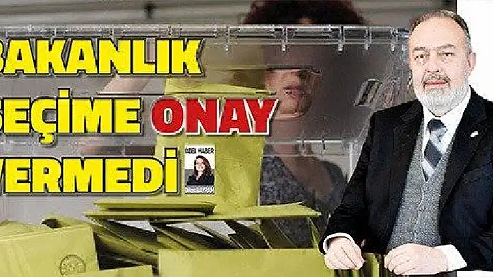 Bakanlık seçime  onay vermedi