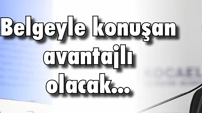 Belgeyle konuşan avantajlı olacak...