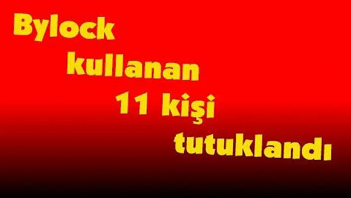 Bylock kullanan 11 kişi tutuklandı