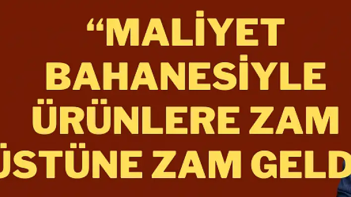 'Maliyet bahanesiyle ürünlere zam üstüne zam geldi'