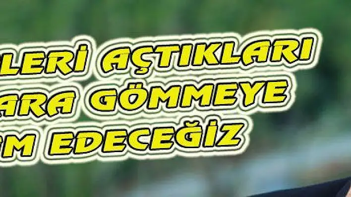 TERÖRİSTLERİ AÇTIKLARI ÇUKURLARA GÖMMEYE DEVAM EDECEĞİZ