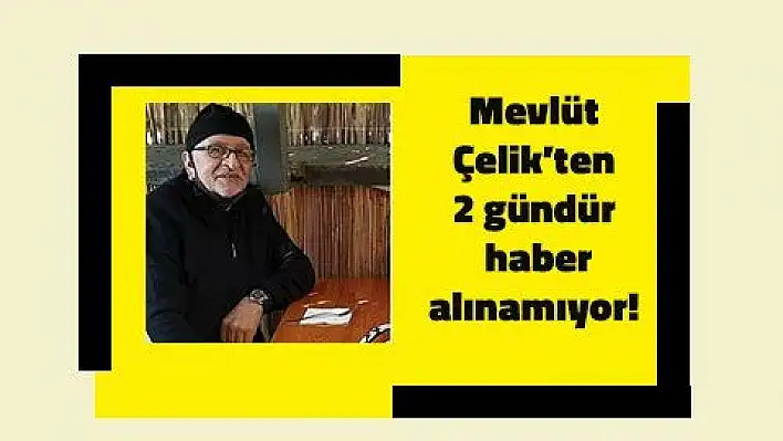 Mevlüt Çelik'ten 2 gündür haber alınamıyor!