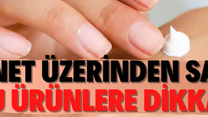 İnternet üzerinden satılan bu ürünlere dikkat