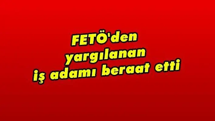 FETÖ'den yargılanan iş adamı beraat etti 