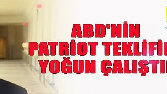 ABD'NİN PATRİOT TEKLİFİNE YOĞUN ÇALIŞTIK