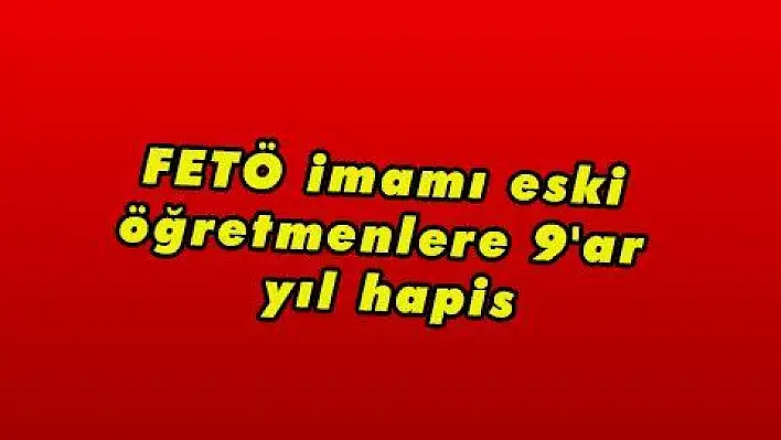 FETÖ imamı eski öğretmenlere 9'ar yıl hapis