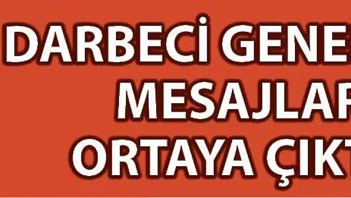 Darbeci Generalin mesajları ortaya çıktı...