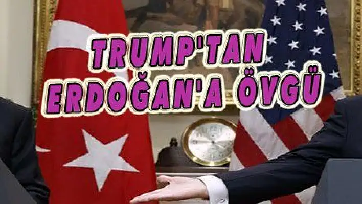 TRUMP'TAN ERDOĞAN'A ÖVGÜ