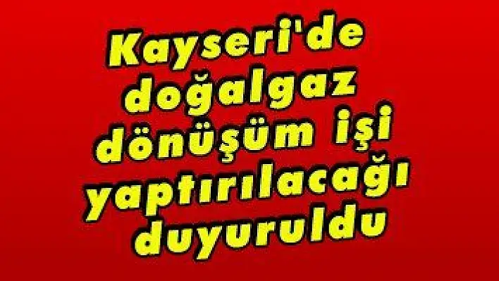 Kayseri'de doğalgaz dönüşüm işi yaptırılacağı duyuruldu