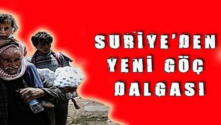 SURİYE 'DEN YENi GÖÇ DALGASI