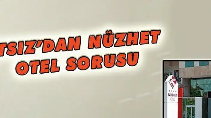 ATSIZ'DAN NÜZHET OTEL SORUSU