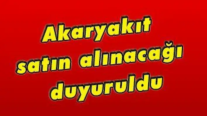 Akaryakıt satın alınacağı duyuruldu